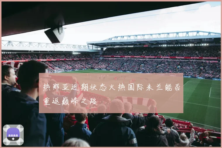 热那亚近期状态火热国际米兰能否重返巅峰之路