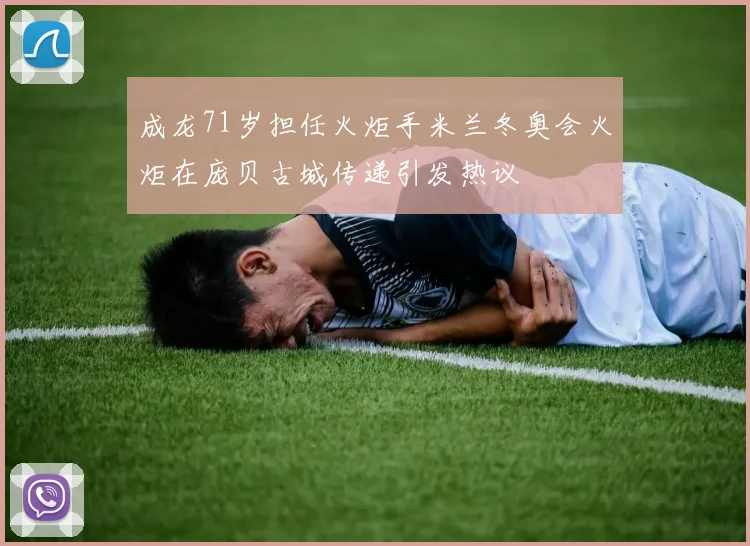 成龙71岁担任火炬手米兰冬奥会火炬在庞贝古城传递引发热议