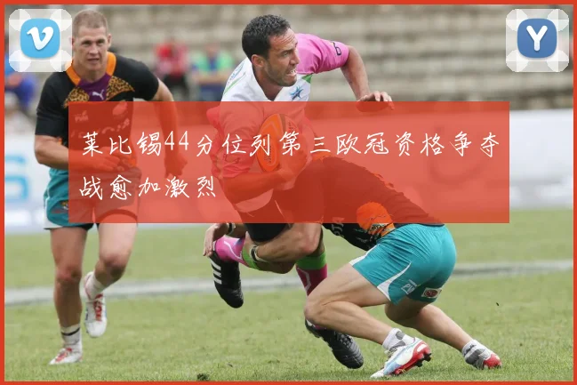 莱比锡44分位列第三欧冠资格争夺战愈加激烈